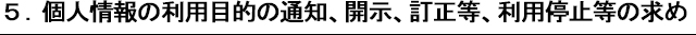 5.　個人情報の利用目的の通知、開示、訂正等、利用停止等の求め